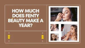 How Much Does Fenty Beauty Make a Year